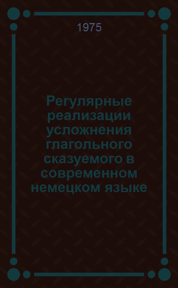 Регулярные реализации усложнения глагольного сказуемого в современном немецком языке : Автореф. дис. на соиск. учен. степени канд. филол. наук : (10.02.04)