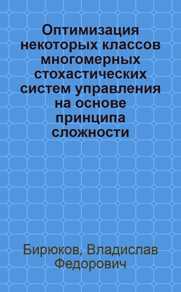 Оптимизация некоторых классов многомерных стохастических систем управления на основе принципа сложности : Автореф. дис. на соиск. учен. степени д. т. н