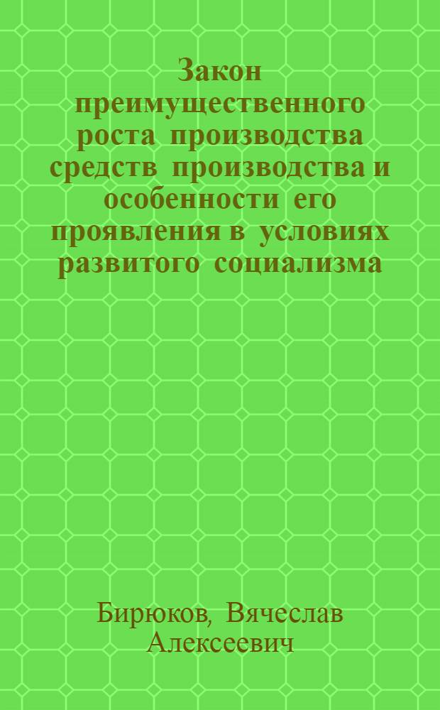 Закон преимущественного роста производства средств производства и особенности его проявления в условиях развитого социализма : Автореф. дис. на соиск. учен. степени канд. экон. наук : (08.00.01)