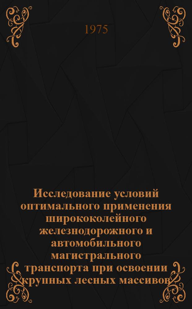 Исследование условий оптимального применения ширококолейного железнодорожного и автомобильного магистрального транспорта при освоении крупных лесных массивов : Автореф. дис. на соиск. учен. степени канд. экон. наук : (08.00.05)