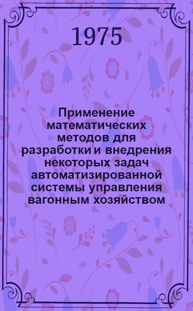 Применение математических методов для разработки и внедрения некоторых задач автоматизированной системы управления вагонным хозяйством - АСУЖТ-В : Автореф. дис. на соиск. учен. степени канд. экон. наук : (08.00.13)