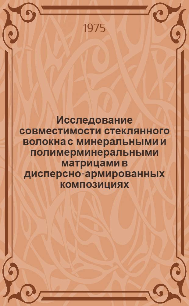 Исследование совместимости стеклянного волокна с минеральными и полимерминеральными матрицами в дисперсно-армированных композициях : Автореф. дис. на соиск. учен. степени канд. техн. наук : (05.23.05)