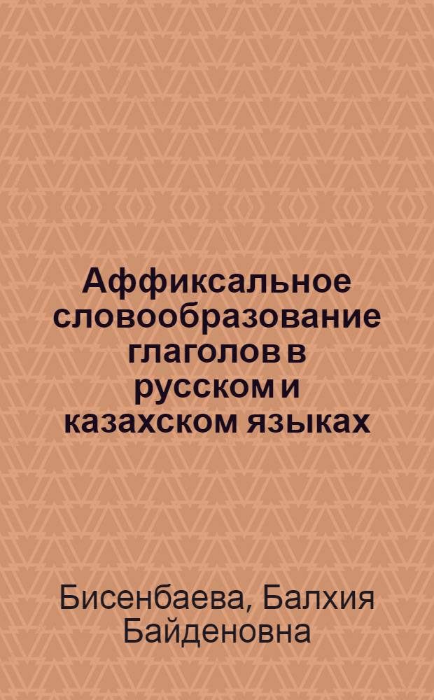 Аффиксальное словообразование глаголов в русском и казахском языках : Автореф. дис. на соиск. учен. степени канд. филол. наук : (10.02.01; 10.02.06)