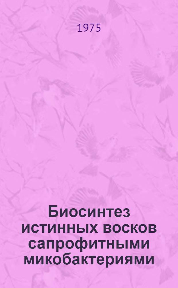 Биосинтез истинных восков сапрофитными микобактериями : Автореф. дис. на соиск. учен. степени канд. биол. наук : (03.00.07)
