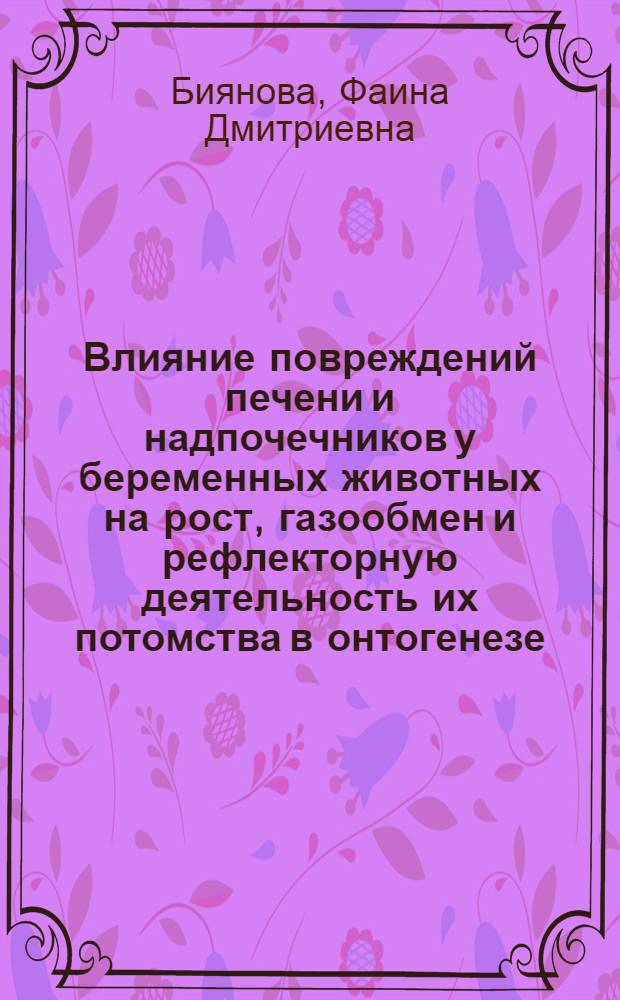 Влияние повреждений печени и надпочечников у беременных животных на рост, газообмен и рефлекторную деятельность их потомства в онтогенезе : Автореф. дис. на соиск. учен. степени канд. биол. наук : (03.00.13)