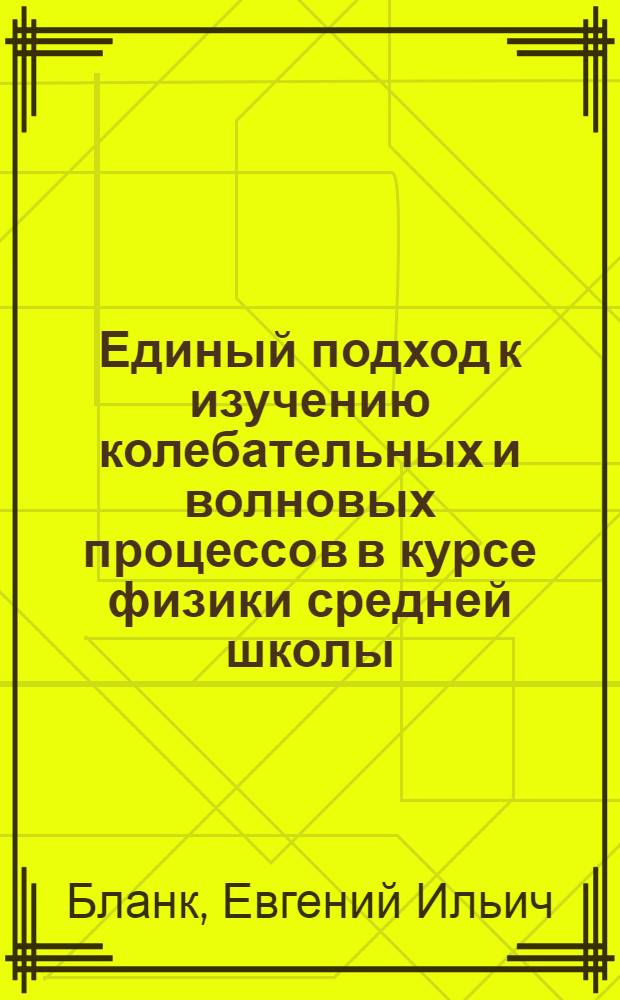 Единый подход к изучению колебательных и волновых процессов в курсе физики средней школы : Автореф. дис. на соиск. учен. степени канд. пед. наук : (13.00.02)