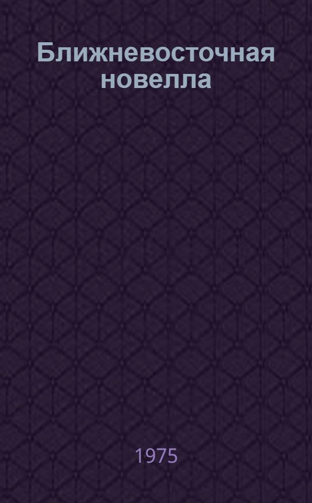 Ближневосточная новелла : Араб. страны, Иран, Турция : Сборник : Пер. с араб., перс., тур