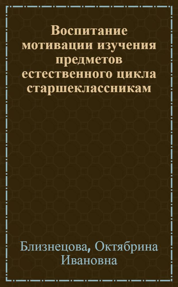 Воспитание мотивации изучения предметов естественного цикла старшеклассникам : (На примере обучения биологии и химии) : Автореф. дис. на соиск. учен. степени канд. пед. наук : (13.00.01)