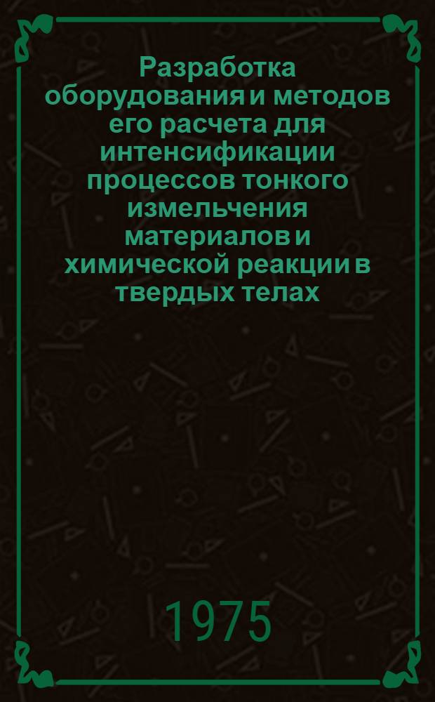 Разработка оборудования и методов его расчета для интенсификации процессов тонкого измельчения материалов и химической реакции в твердых телах : Автореф. дис. на соиск. учен. степени д-ра техн. наук : (05.04.09)