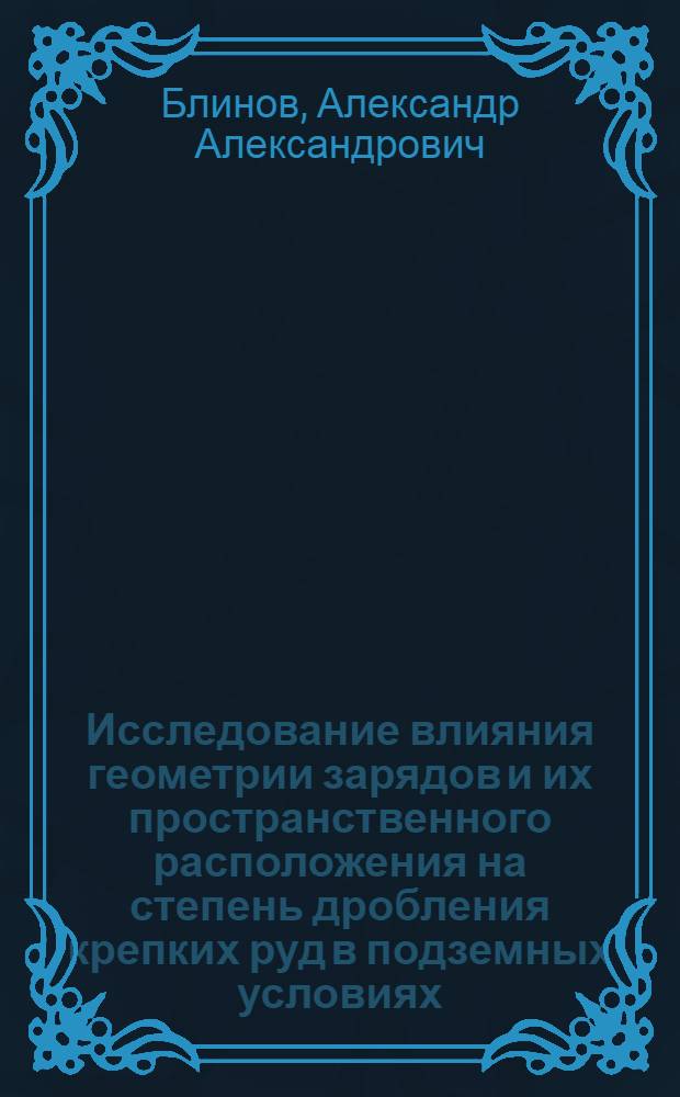 Исследование влияния геометрии зарядов и их пространственного расположения на степень дробления крепких руд в подземных условиях : Автореф. дис. на соиск. учен. степени канд. техн. наук : (05.15.02)