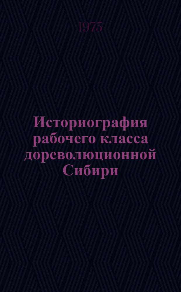 Историография рабочего класса дореволюционной Сибири : Автореф. дис. на соиск. учен. степени д-ра ист. наук : (07.00.09)