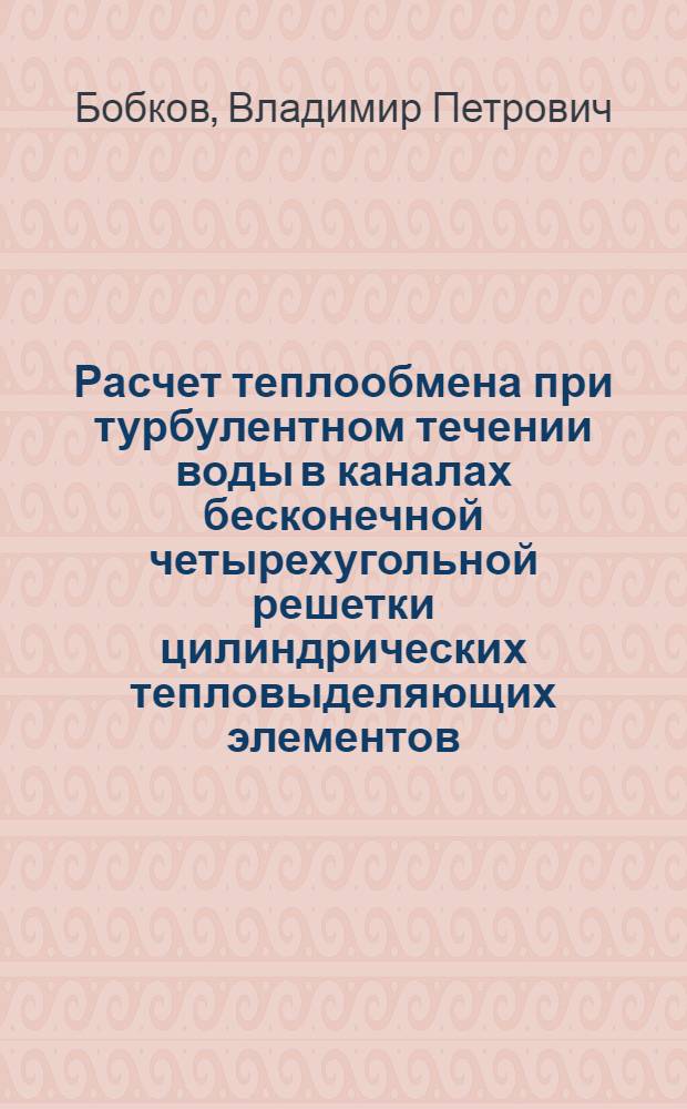 Расчет теплообмена при турбулентном течении воды в каналах бесконечной четырехугольной решетки цилиндрических тепловыделяющих элементов