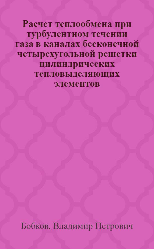 Расчет теплообмена при турбулентном течении газа в каналах бесконечной четырехугольной решетки цилиндрических тепловыделяющих элементов