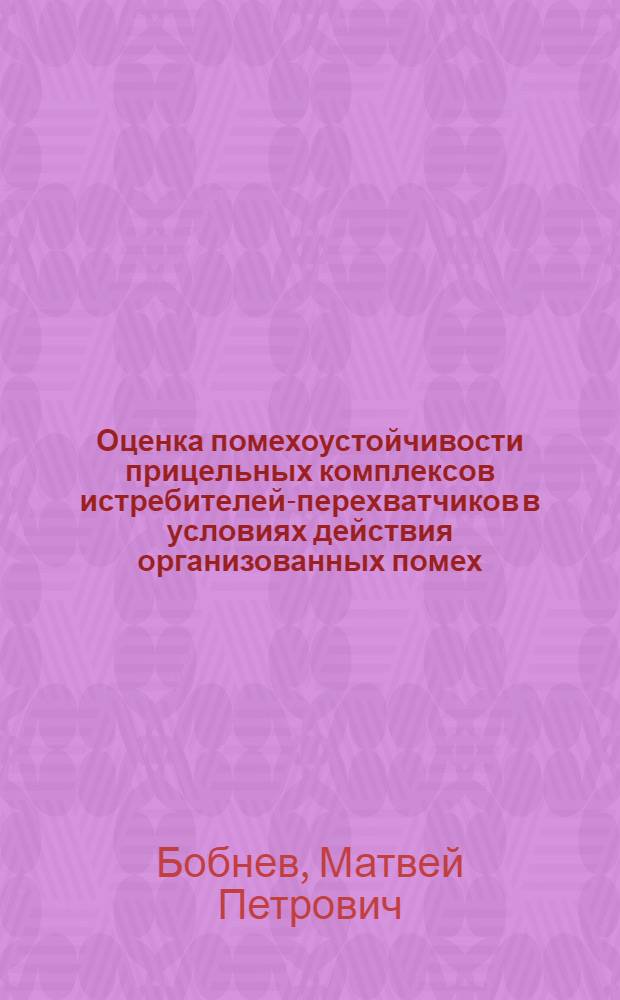 Оценка помехоустойчивости прицельных комплексов истребителей-перехватчиков в условиях действия организованных помех : Метод. пособие к групповым занятиям