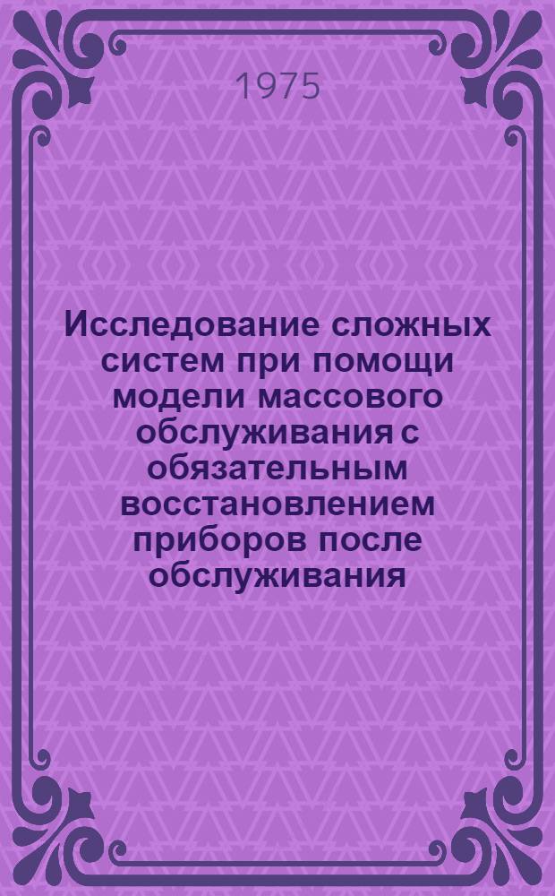 Исследование сложных систем при помощи модели массового обслуживания с обязательным восстановлением приборов после обслуживания : Автореф. дис. на соиск. учен. степени к. т. н