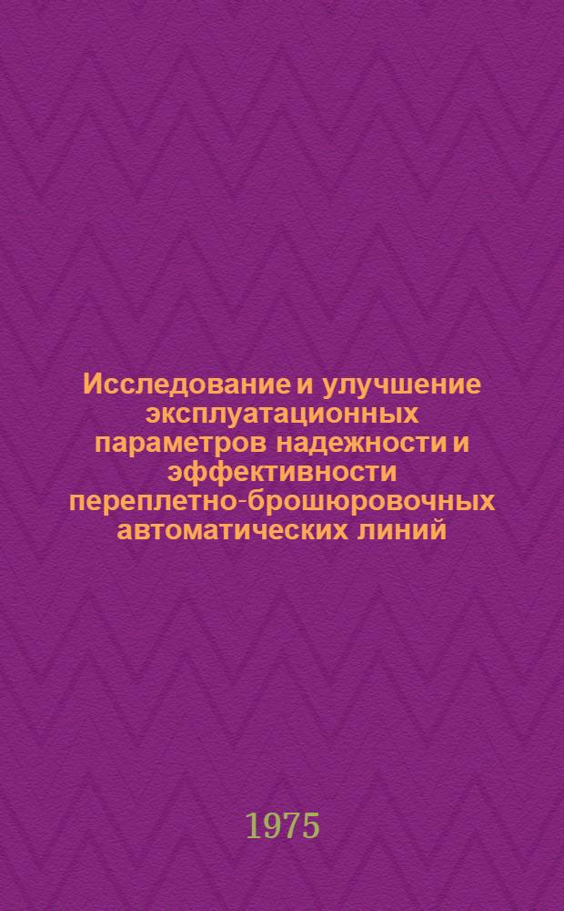 Исследование и улучшение эксплуатационных параметров надежности и эффективности переплетно-брошюровочных автоматических линий : Автореф. дис. на соиск. учен. степени канд. техн. наук : (05.02.15)