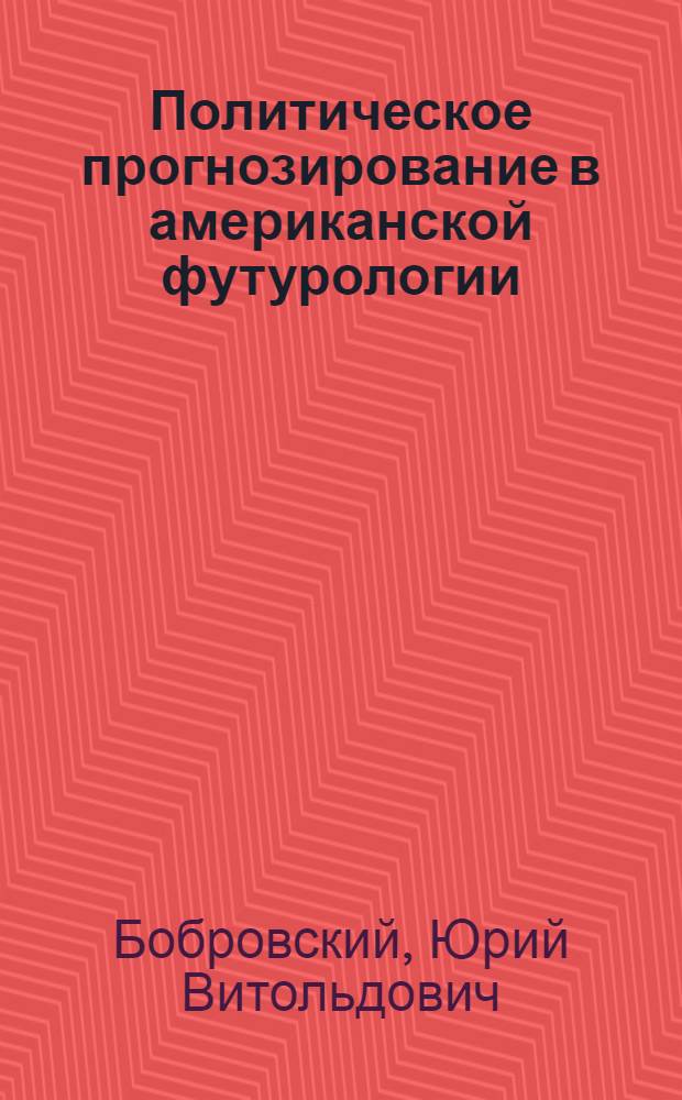 Политическое прогнозирование в американской футурологии : Автореф. дис. на соиск. учен. степени канд. филос. наук : (09.00.02)