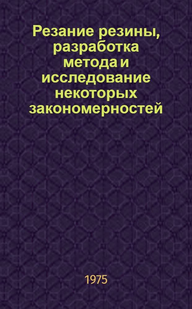 Резание резины, разработка метода и исследование некоторых закономерностей : Автореф. дис. на соиск. учен. степени канд. техн. наук : (02.00.07)