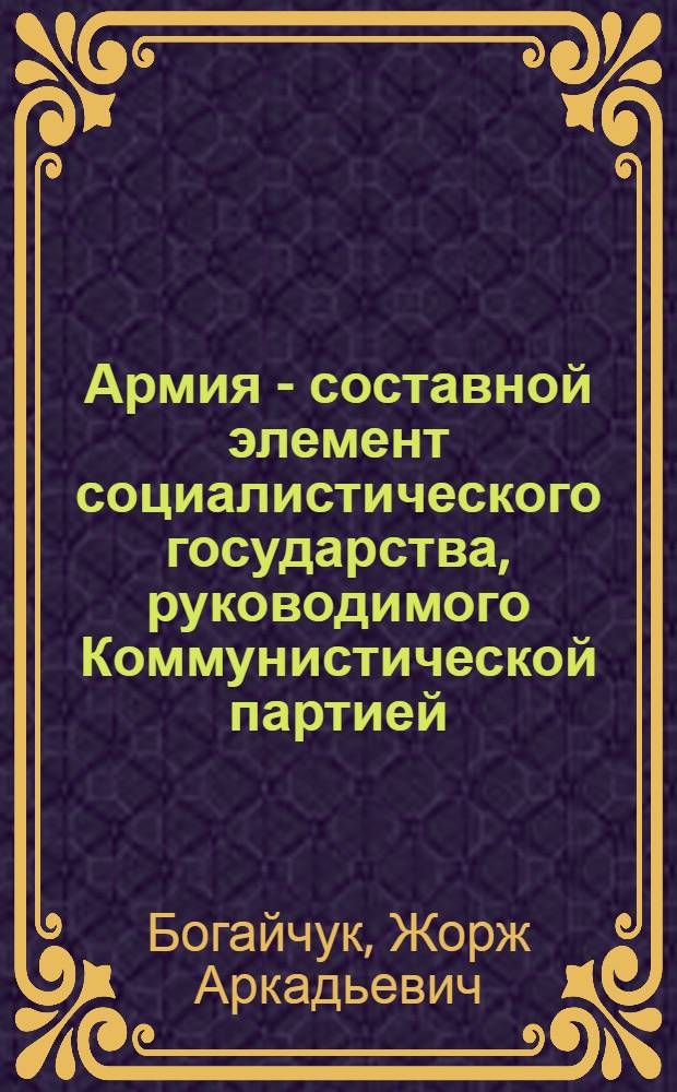 Армия - составной элемент социалистического государства, руководимого Коммунистической партией : Учеб. пособие