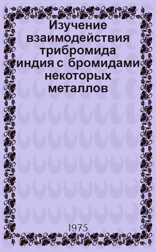 Изучение взаимодействия трибромида индия с бромидами некоторых металлов : Автореф. дис. на соиск. учен. степени канд. хим. наук : (02.00.01)