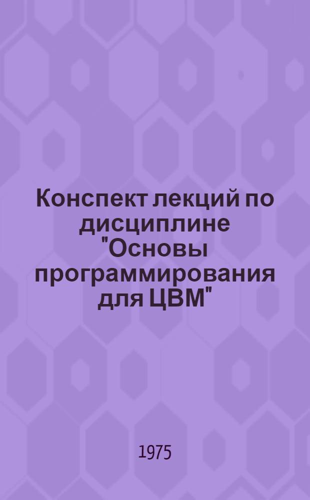 Конспект лекций по дисциплине "Основы программирования для ЦВМ" : Ч. 1