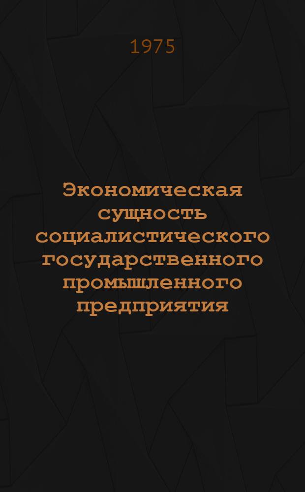 Экономическая сущность социалистического государственного промышленного предприятия : Автореф. дис. на соиск. учен. степени канд. экон. наук : (08.00.01)