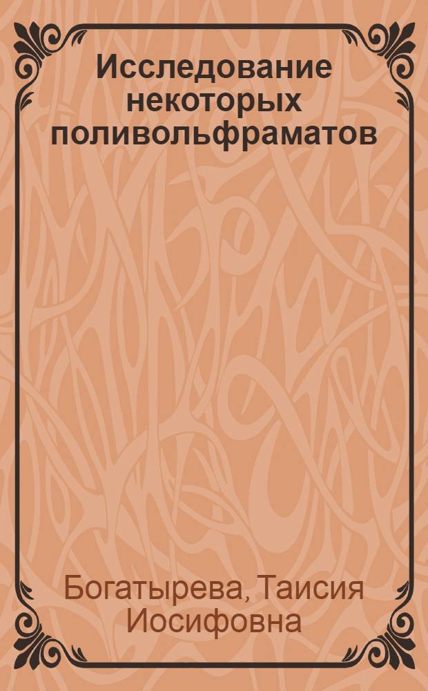 Исследование некоторых поливольфраматов : Автореф. дис. на соиск. учен. степени канд. хим. наук : (070)