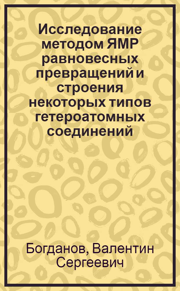 Исследование методом ЯМР равновесных превращений и строения некоторых типов гетероатомных соединений : Автореф. дис. на соиск. учен. степени д-ра хим. наук : (02.00.03)