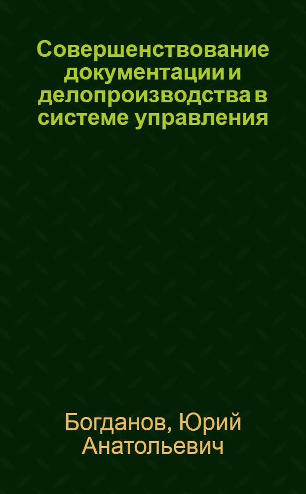 Совершенствование документации и делопроизводства в системе управления : Метод. рекомендации в помощь руководящим работникам и специалистам предприятий и организаций