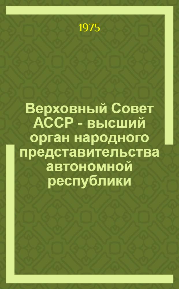 Верховный Совет АССР - высший орган народного представительства автономной республики : Автореф. дис. на соиск. учен. степени канд. юрид. наук : (12.00.02)