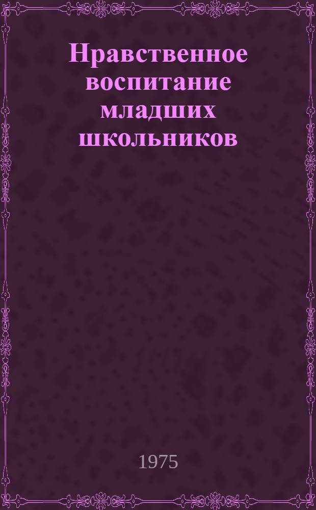 Нравственное воспитание младших школьников : Автореф. дис. на соиск. учен. степени д-ра пед. наук : (13.00.01)