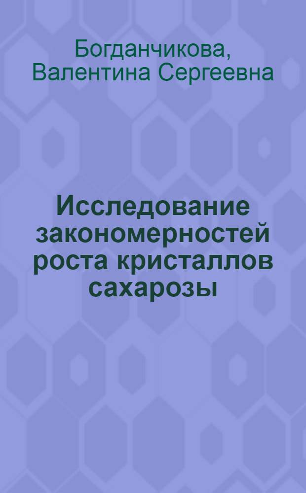 Исследование закономерностей роста кристаллов сахарозы : Автореф. на соиск. учен. степени канд. техн. наук : (05.18.12)
