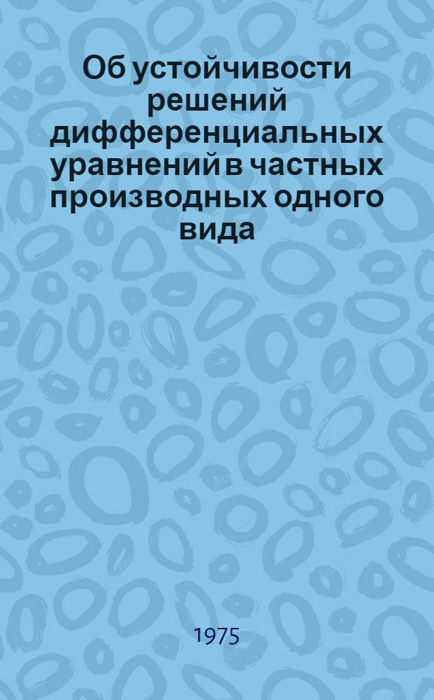Об устойчивости решений дифференциальных уравнений в частных производных одного вида : Автореф. дис. на соиск. учен. степени канд. физ.-мат. наук : (01.01.02)