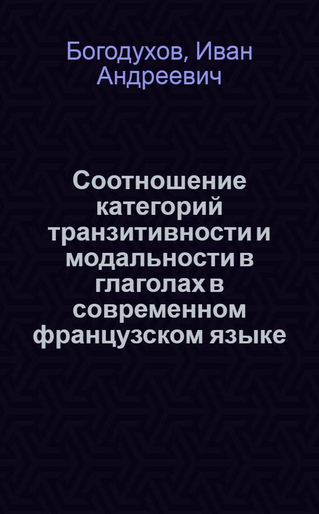 Соотношение категорий транзитивности и модальности в глаголах в современном французском языке : (На материале симметричных глаголов) : Автореф. дис. на соиск. учен. степени канд. филол. наук : (10.02.05)