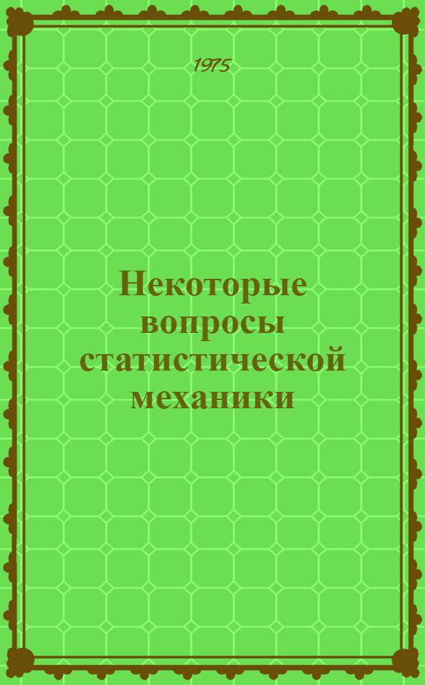 Некоторые вопросы статистической механики : Учеб. пособие для физ. и мат. специальностей ун-тов