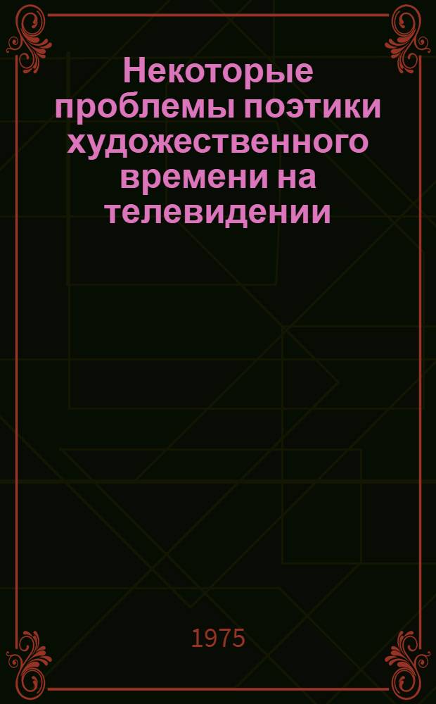 Некоторые проблемы поэтики художественного времени на телевидении : Автореф. дис. на соиск. учен. степени канд. искусствоведения