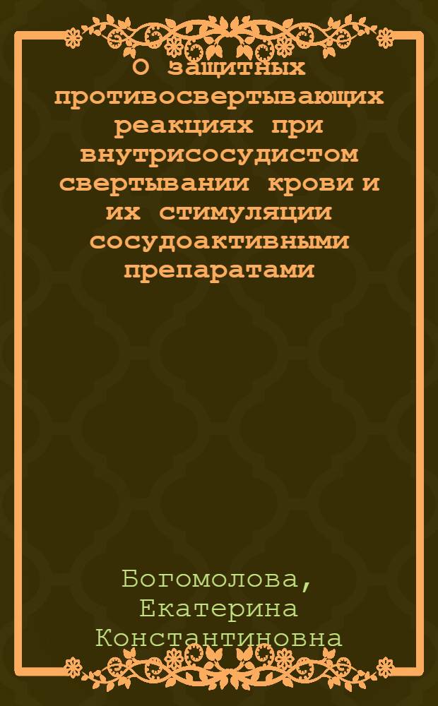 О защитных противосвертывающих реакциях при внутрисосудистом свертывании крови и их стимуляции сосудоактивными препаратами : (Эксперим.-клинич. исследование) : Автореф. дис. на соиск. учен. степени д-ра биол. наук : (03.00.13)