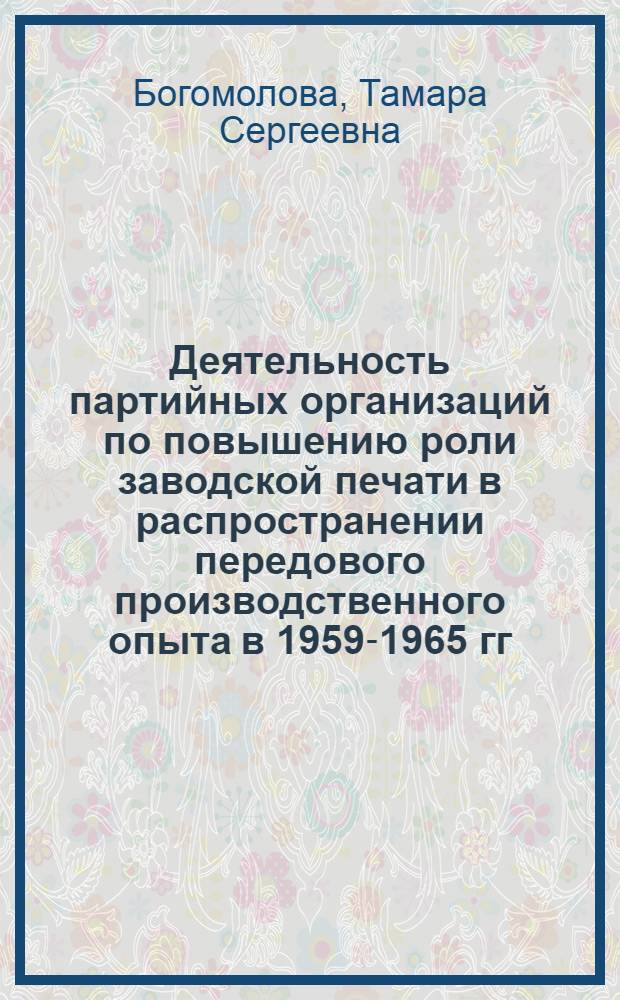 Деятельность партийных организаций по повышению роли заводской печати в распространении передового производственного опыта в 1959-1965 гг. : (На материалах Ленинграда) : Автореф. дис. на соиск. учен. степени канд. ист. наук : (07.00.01)