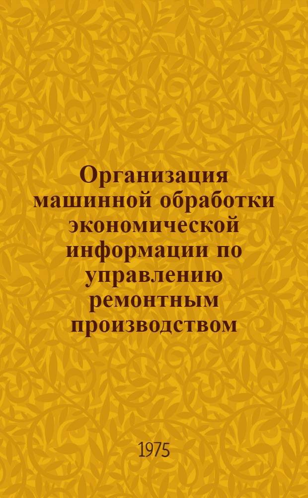 Организация машинной обработки экономической информации по управлению ремонтным производством : (На примере ремонтного объединения Минводхоза УзССР) : Автореф. дис. на соиск. учен. степени канд. экон. наук : (08.00.13)