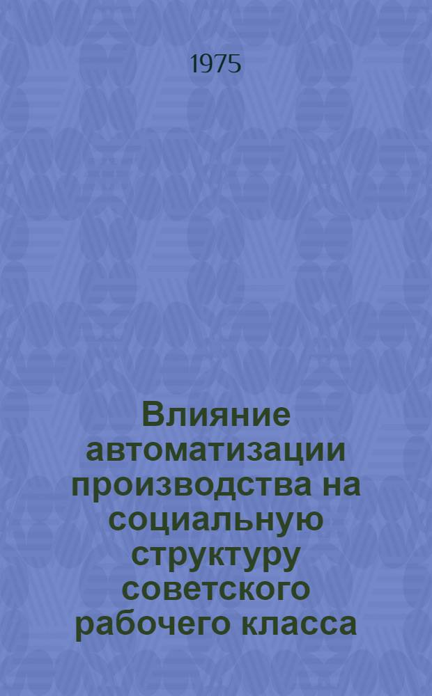 Влияние автоматизации производства на социальную структуру советского рабочего класса : Автореф. дис. на соиск. учен. степени канд. филос. наук : (09.00.02)
