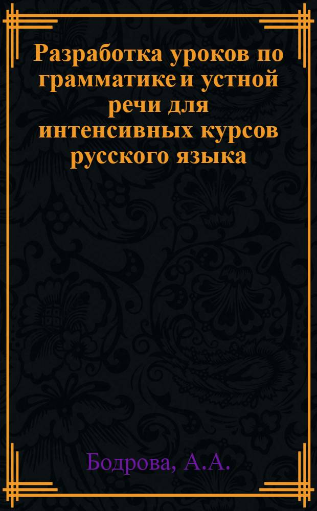 Разработка уроков по грамматике и устной речи для интенсивных курсов русского языка : (I этап обучения : Метод. разработка)