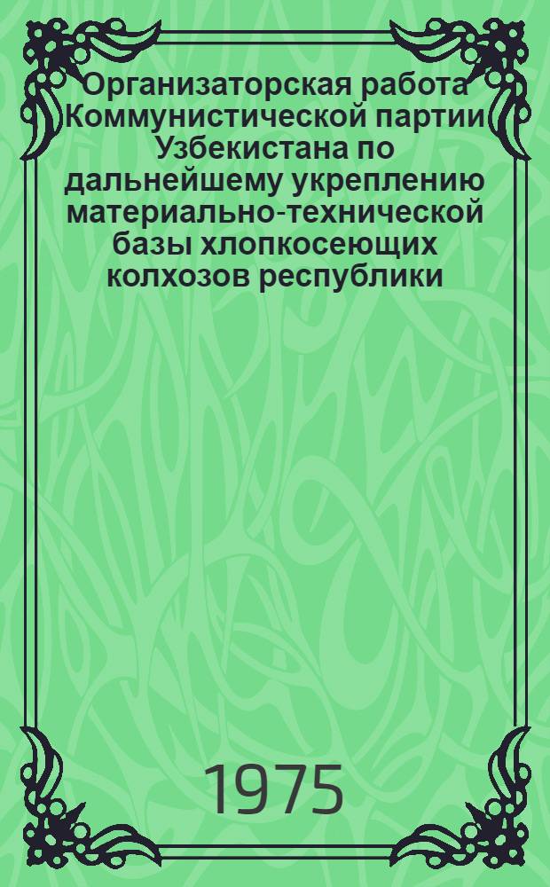 Организаторская работа Коммунистической партии Узбекистана по дальнейшему укреплению материально-технической базы хлопкосеющих колхозов республики (1959-1965 гг.) : Автореф. дис. на соиск. учен. степени канд. ист. наук : (07.00.01)