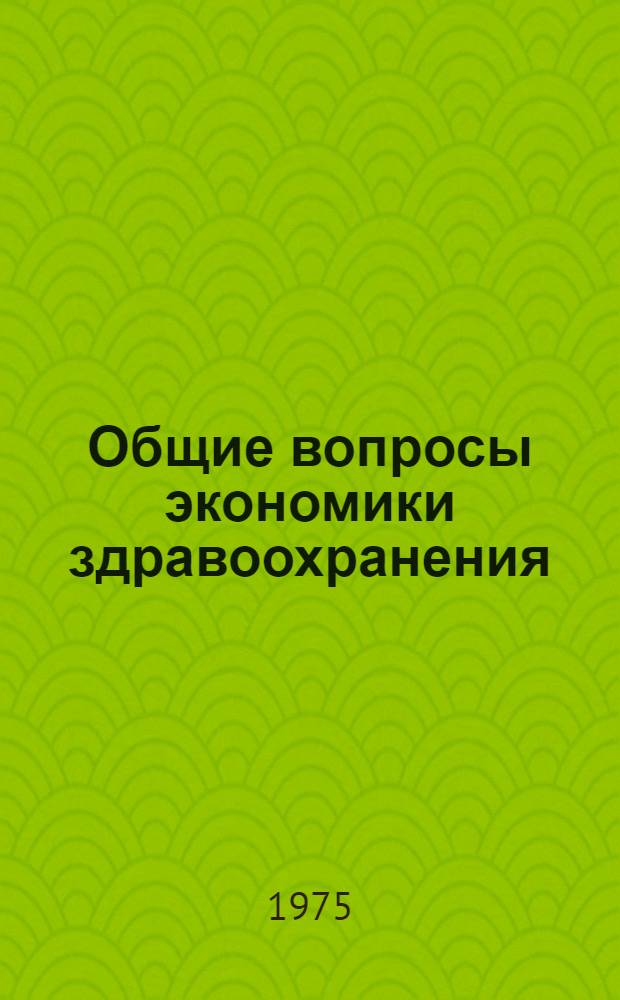 Общие вопросы экономики здравоохранения : Метод. разработка