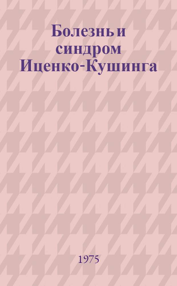 Болезнь и синдром Иценко-Кушинга : (Патогенез, клиника, диагностика и лечение) : Сборник статей