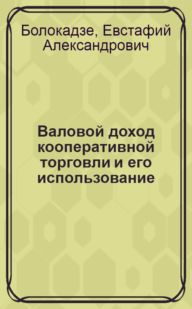 Валовой доход кооперативной торговли и его использование : (На примере Грузпотребсоюза) : Автореф. дис. на соиск. учен. степени канд. экон. наук : (08.00.05)