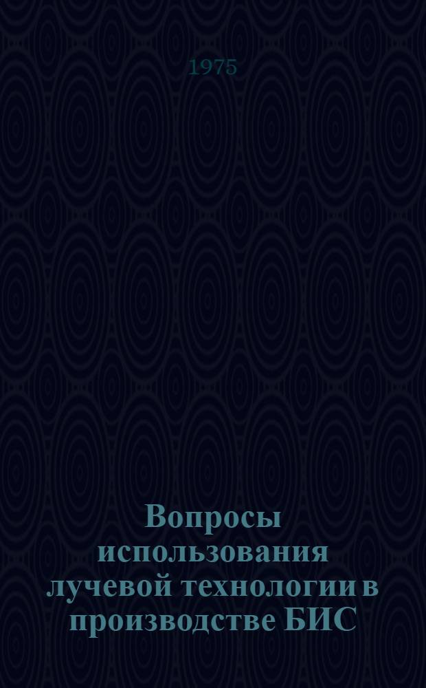 Вопросы использования лучевой технологии в производстве БИС : Докл. на Юбил. науч.-техн. конф., посвящ. 25-летию Ин-та..