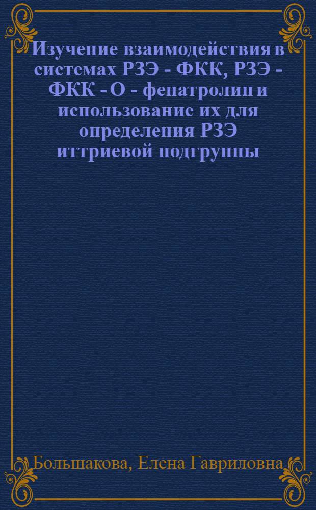 Изучение взаимодействия в системах РЗЭ - ФКК, РЗЭ - ФКК - О - фенатролин и использование их для определения РЗЭ иттриевой подгруппы : Автореф. дис. на соиск. учен. степени канд. хим. наук : (02.00.02)