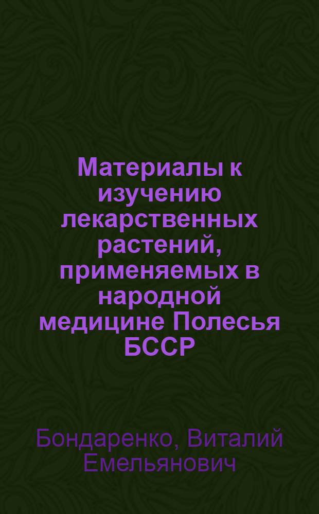 Материалы к изучению лекарственных растений, применяемых в народной медицине Полесья БССР : (На примере Гомельск. обл.) : Автореф. дис. на соиск. учен. степени канд. биол. наук : (03.00.05)