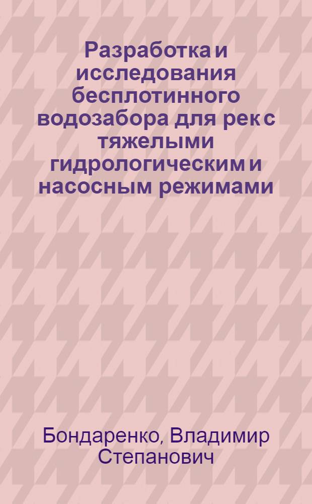 Разработка и исследования бесплотинного водозабора для рек с тяжелыми гидрологическим и насосным режимами : Автореф. дис. на соиск. учен. степени канд. техн. наук : (05.23.07)