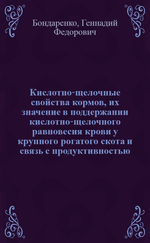 Кислотно-щелочные свойства кормов, их значение в поддержании кислотно-щелочного равновесия крови у крупного рогатого скота и связь с продуктивностью : Автореф. дис. на соиск. учен. степени канд. с.-х. наук : (06.02.02)